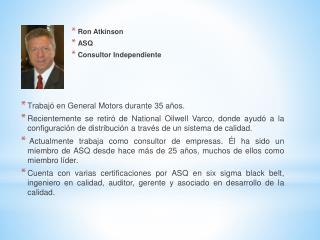 Ron Atkinson ASQ Consultor Independiente T rabajó en General Motors durante 35 años.