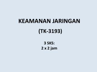 KEAMANAN JARINGAN (TK-3193) 3 SKS: 2 x 2 jam