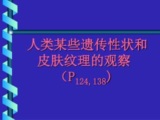 人类某些遗传性状和 皮肤纹理的观察 （ P 124,138 )