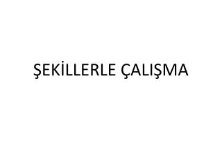 ŞEKİLLERLE ÇALIŞMA