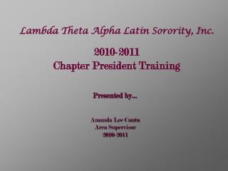 Lambda Theta Alpha Latin Sorority, Inc. 2010-2011 Chapter President Training