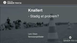 Knallert Stadig et problem? Lars Olsen Seniorprojektleder