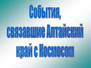 События, связавшие Алтайский край с Космосом