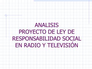 ANALISIS PROYECTO DE LEY DE RESPONSABILIDAD SOCIAL EN RADIO Y TELEVISIÓN