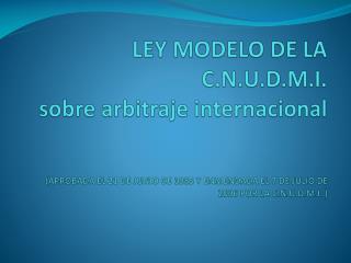 LEY MODELO DE LA C.N.U.D.M.I . sobre arbitraje internacional