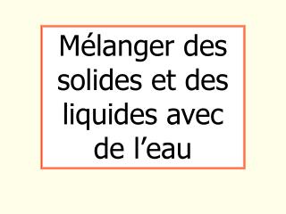 Mélanger des solides et des liquides avec de l’eau