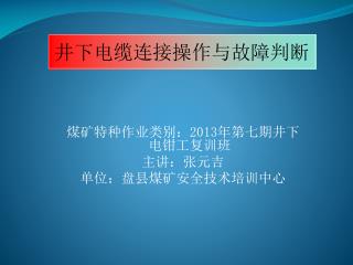 煤矿特种作业类别： 2013 年第七期井下 电钳工复训班 主讲：张元吉 单位：盘县煤矿安全技术培训中心