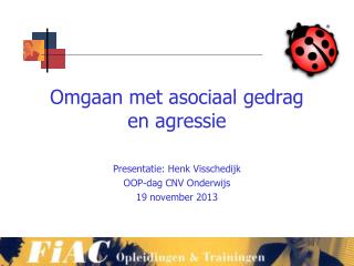 Omgaan met asociaal gedrag en agressie Presentatie: Henk Visschedijk OOP-dag CNV Onderwijs