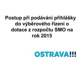 Postup při podávání přihlášky do výběrového řízení o dotace z rozpočtu SMO na rok 2015