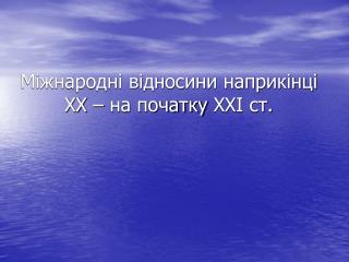 Міжнародні відносини наприкінці XX – на початку XXI ст.