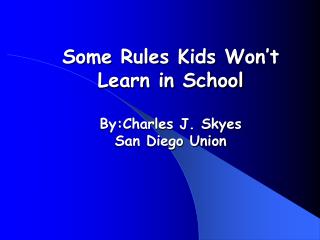 Some Rules Kids Won’t Learn in School By:Charles J. Skyes San Diego Union