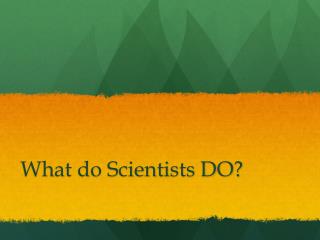 What do Scientists DO?