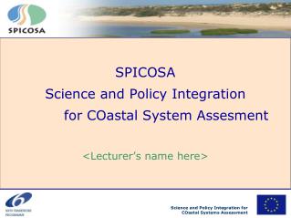 SPICOSA Science and Policy Integration 		for COastal System Assesment &lt;Lecturer’s name here&gt;
