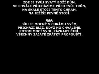 ZDE JE TVŮJ SVATÝ BOŽÍ DŮM, VE CHVÁLE PŘICHÁZÍME PŘED TVŮJ TRŮN, NA SKÁLE STOJÍ TENTO CHRÁM,