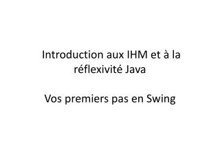 Introduction aux IHM et à la réflexivité Java Vos premiers pas en Swing