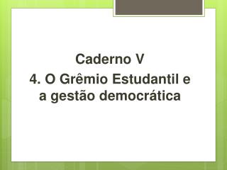 Caderno V 4. O Grêmio Estudantil e a gestão democrática
