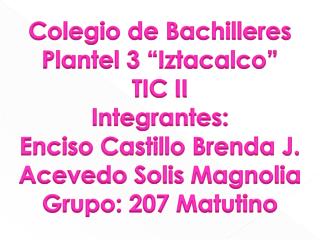 Colegio de Bachilleres Plantel 3 “ Iztacalco ” TIC II Integrantes: Enciso Castillo Brenda J.