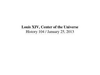 Louis XIV, Center of the Universe History 104 / January 25, 2013