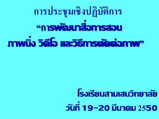 การประชุมเชิงปฏิบัติการ “กา รพัฒนาสื่อการสอน ภาพนิ่ง วิดีโอ และวิธีการตัดต่อภาพ ”