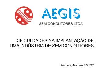 DIFICULDADES NA IMPLANTAÇÃO DE UMA INDÚSTRIA DE SEMICONDUTORES Wanderley Marzano 3/9/2007