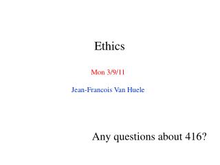 Ethics Mon 3/9/11 Jean-Francois Van Huele