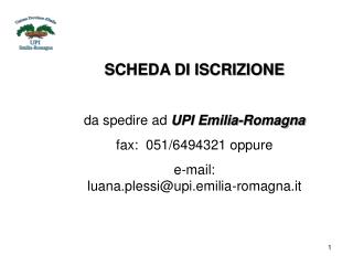 SCHEDA DI ISCRIZIONE da spedire ad UPI Emilia-Romagna fax: 051/6494321 oppure