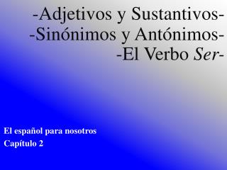 - Adjetivos y Sustantivos - - Sinónimos y Antónimos - -El Verbo Ser -