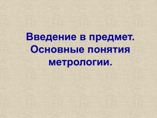 Введение в предмет. Основные понятия метрологии.