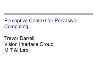 Perceptive Context for Pervasive Computing Trevor Darrell Vision Interface Group MIT AI Lab