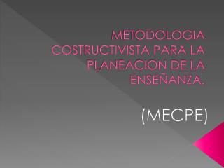 METODOLOGIA COSTRUCTIVISTA PARA LA PLANEACION DE LA ENSEÑANZA.