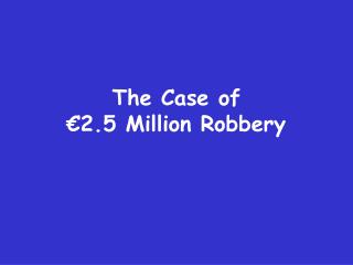 The Case of €2.5 Million Robbery