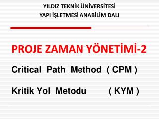 PROJE ZAMAN Y ÖNETİMİ-2 Critical Path Method ( CPM ) Kritik Yol Metodu ( KYM )