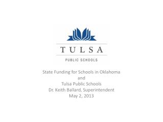 State Funding for Schools in Oklahoma and Tulsa Public Schools Dr. Keith Ballard, Superintendent