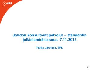 Johdon konsultointipalvelut – standardin julkistamistilaisuus 7.11.2012 Pekka Järvinen, SFS