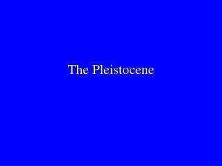 The Pleistocene