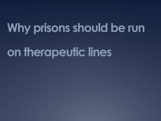 Why prisons should be run on therapeutic lines