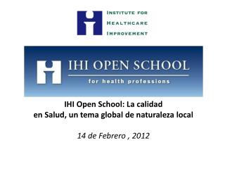 IHI Open School: La calidad en Salud, un tema global de naturaleza local 14 de Febrero , 2012