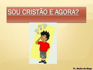 SOU CRISTÃO E AGORA?