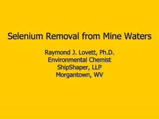 Selenium Removal from Mine Waters Raymond J. Lovett, Ph.D. Environmental Chemist ShipShaper, LLP