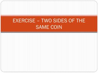 EXERCISE – TWO SIDES OF THE SAME COIN