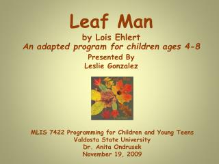 Leaf Man by Lois Ehlert An adapted program for children ages 4-8 Presented By Leslie Gonzalez