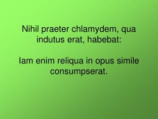 Nihil praeter chlamydem , qua indutus erat, habebat :