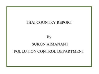 THAI COUNTRY REPORT By SUKON AIMANANT POLLUTION CONTROL DEPARTMENT