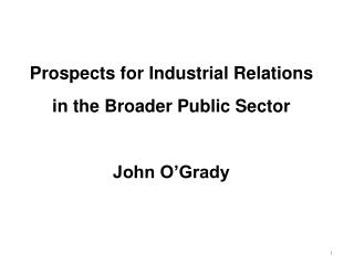 Prospects for Industrial Relations in the Broader Public Sector John O’Grady