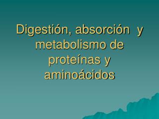 Digestión, absorción y metabolismo de proteínas y aminoácidos