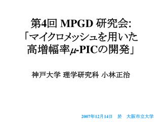 第 4 回 MPGD 研究会 : 「マイクロメッシュを用いた 高増幅率 m -PIC の開発」