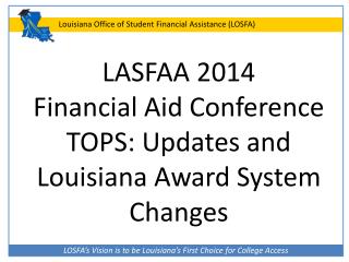 LASFAA 2014 Financial Aid Conference TOPS: Updates and Louisiana Award System Changes
