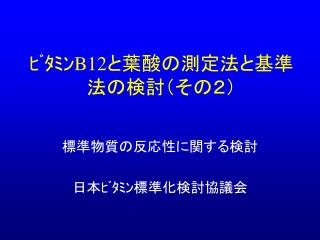 ﾋﾞﾀﾐﾝ B12 と葉酸の測定法と基準法の検討（その２）