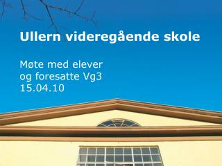 Ullern videregående skole Møte med elever og foresatte Vg3 15.04.10