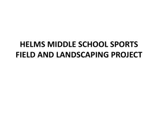 HELMS MIDDLE SCHOOL SPORTS FIELD AND LANDSCAPING PROJECT